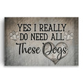 Yes I Really Do Need All These Dogs Canvas – Funny Dog Lover Gift